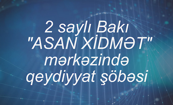 2 saylı Bakı "ASAN XİDMƏT" mərkəzində qeydiyyat şöbəsi