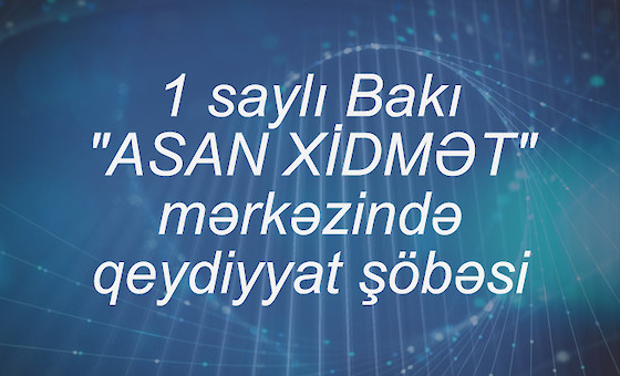 1 saylı Bakı "ASAN XİDMƏT" mərkəzində qeydiyyat şöbəsi